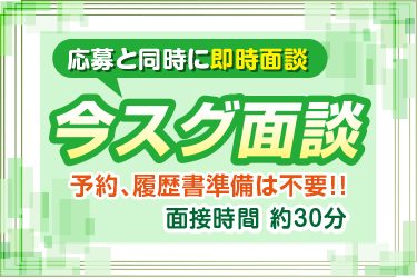 すぐに働きたい方にオススメ！業界最速のスピード面接！